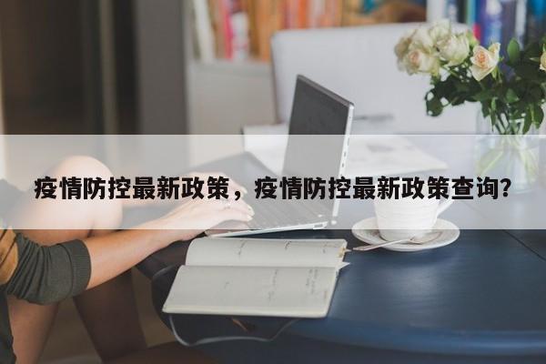 疫情防控最新政策，疫情防控最新政策查询？