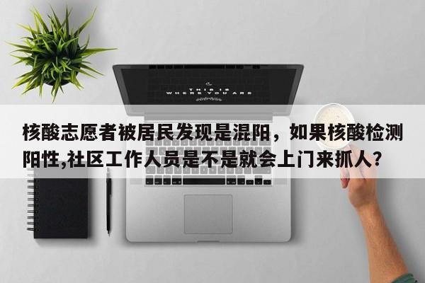 核酸志愿者被居民发现是混阳，如果核酸检测阳性,社区工作人员是不是就会上门来抓人？
