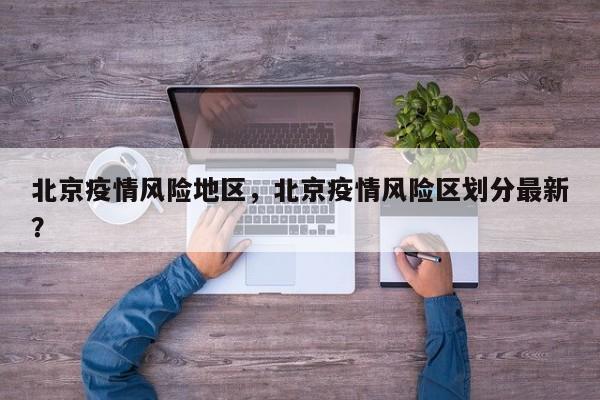 北京疫情风险地区，北京疫情风险区划分最新？