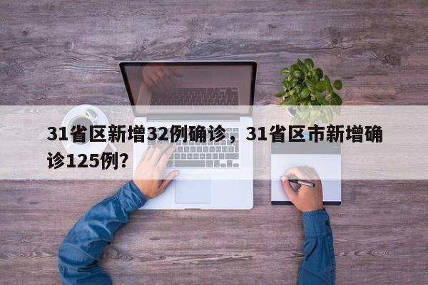 31省区新增32例确诊，31省区市新增确诊125例？