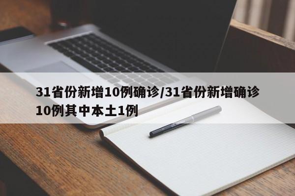 31省份新增10例确诊/31省份新增确诊10例其中本土1例