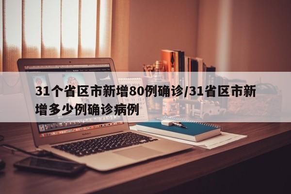 31个省区市新增80例确诊/31省区市新增多少例确诊病例