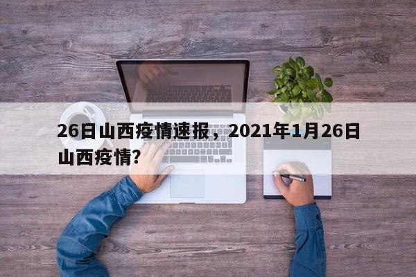 26日山西疫情速报，2021年1月26日山西疫情？