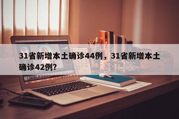 31省新增本土确诊44例，31省新增本土确诊42例？