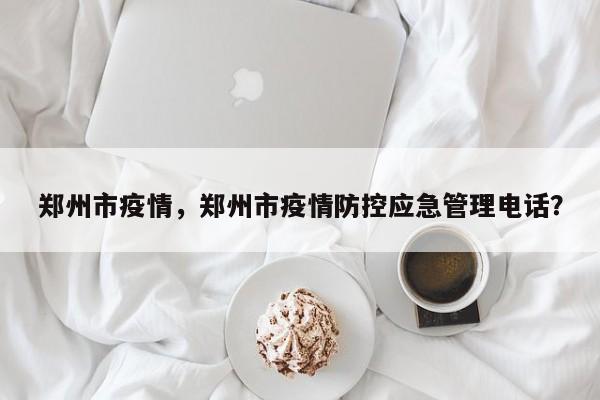 郑州市疫情，郑州市疫情防控应急管理电话？
