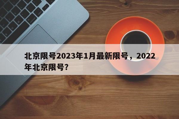 北京限号2023年1月最新限号，2022年北京限号？