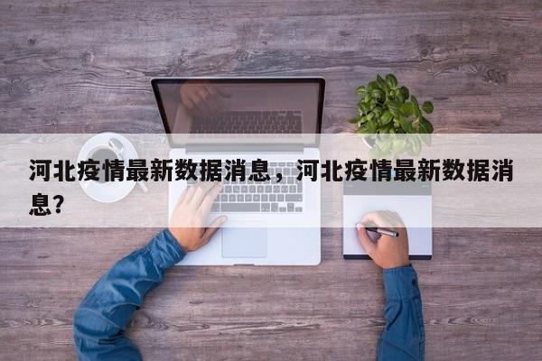 河北疫情最新数据消息，河北疫情最新数据消息？