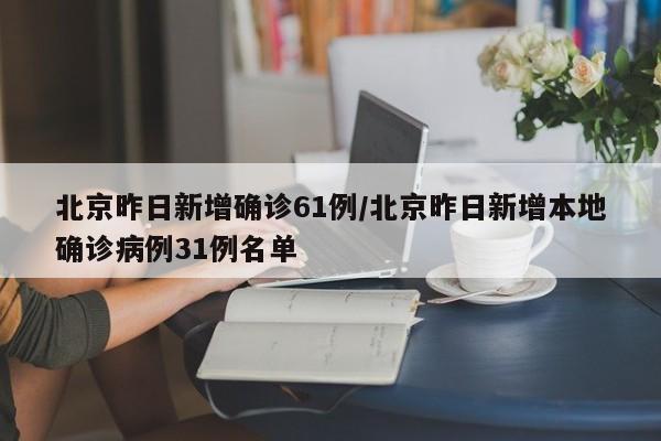 北京昨日新增确诊61例/北京昨日新增本地确诊病例31例名单