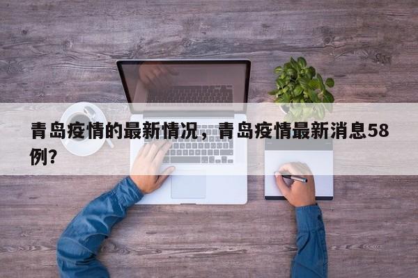 青岛疫情的最新情况，青岛疫情最新消息58例？