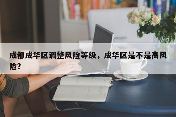 成都成华区调整风险等级，成华区是不是高风险？