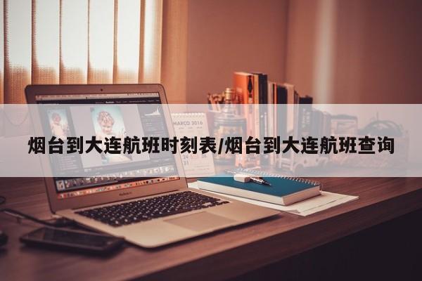烟台到大连航班时刻表/烟台到大连航班查询