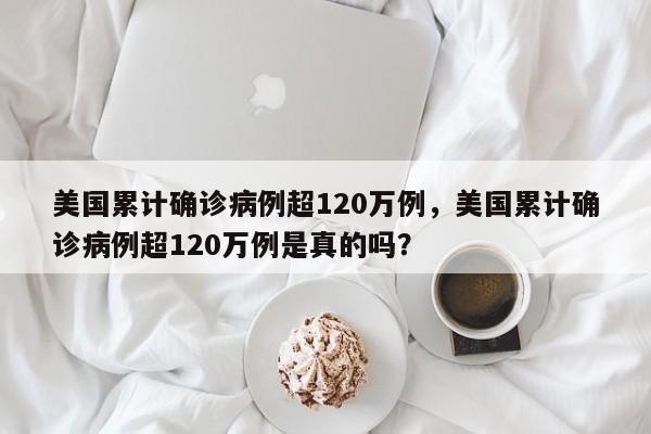 美国累计确诊病例超120万例,美国累计确诊病例超120万例是真的吗?