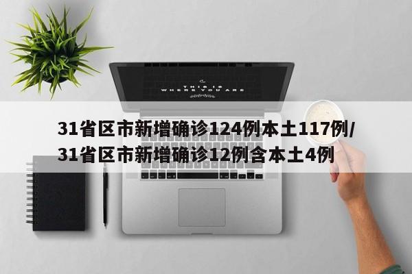 31省区市新增确诊124例本土117例/31省区市新增确诊12例含本土4例
