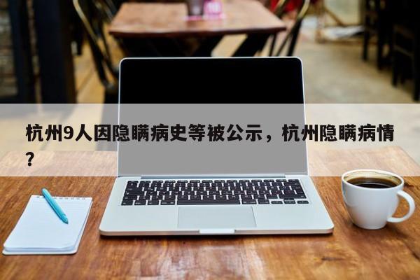 杭州9人因隐瞒病史等被公示，杭州隐瞒病情？