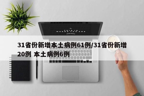 31省份新增本土病例61例/31省份新增20例 本土病例6例