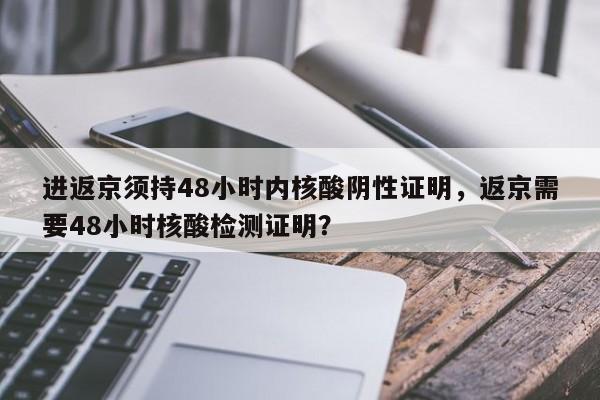 进返京须持48小时内核酸阴性证明，返京需要48小时核酸检测证明？