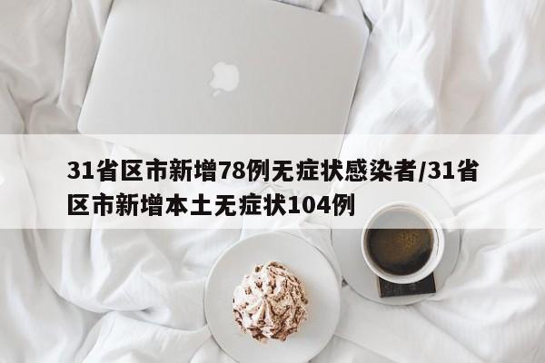 31省区市新增78例无症状感染者/31省区市新增本土无症状104例
