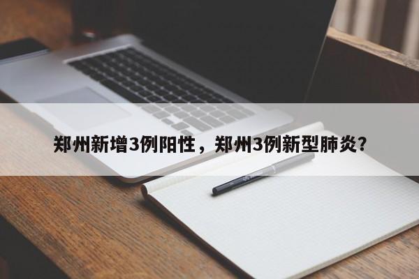 郑州新增3例阳性，郑州3例新型肺炎？