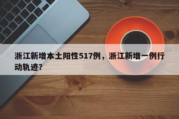 浙江新增本土阳性517例，浙江新增一例行动轨迹？