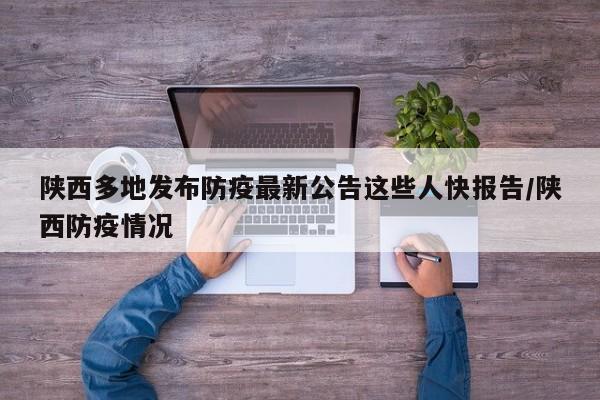 陕西多地发布防疫最新公告这些人快报告/陕西防疫情况
