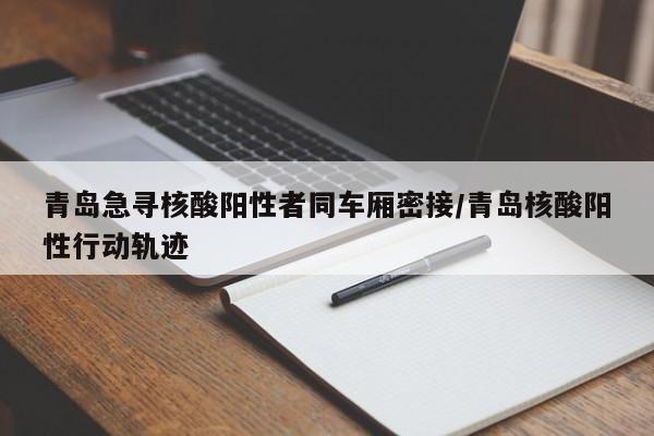 青岛急寻核酸阳性者同车厢密接/青岛核酸阳性行动轨迹