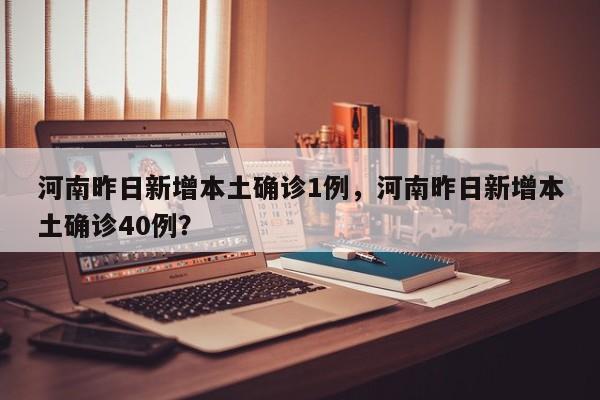 河南昨日新增本土确诊1例，河南昨日新增本土确诊40例？
