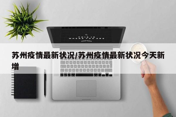 苏州疫情最新状况/苏州疫情最新状况今天新增