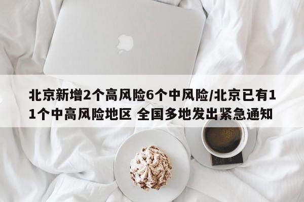 北京新增2个高风险6个中风险/北京已有11个中高风险地区 全国多地发出紧急通知