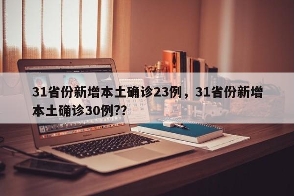 31省份新增本土确诊23例，31省份新增本土确诊30例?？