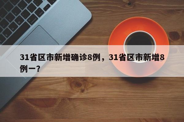 31省区市新增确诊8例，31省区市新增8例一？