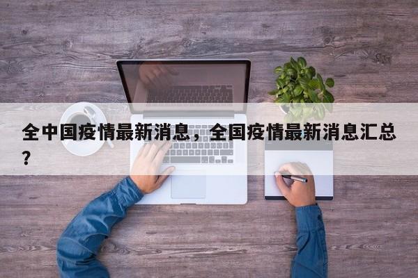 全中国疫情最新消息，全国疫情最新消息汇总？