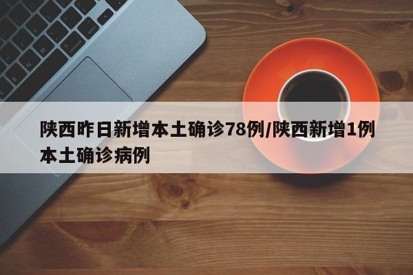 陕西昨日新增本土确诊78例/陕西新增1例本土确诊病例