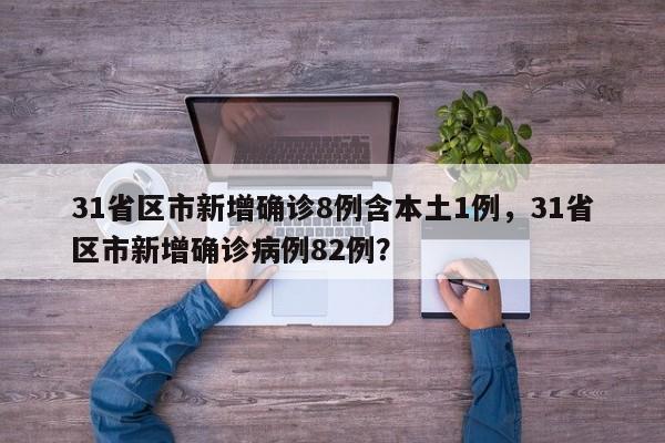 31省区市新增确诊8例含本土1例，31省区市新增确诊病例82例？