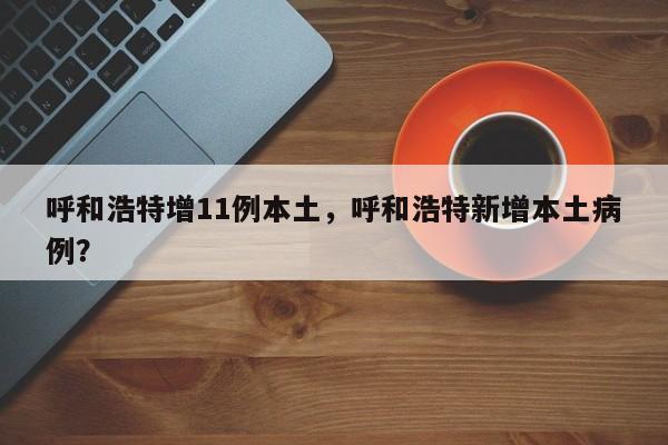 呼和浩特增11例本土,呼和浩特新增本土病例?