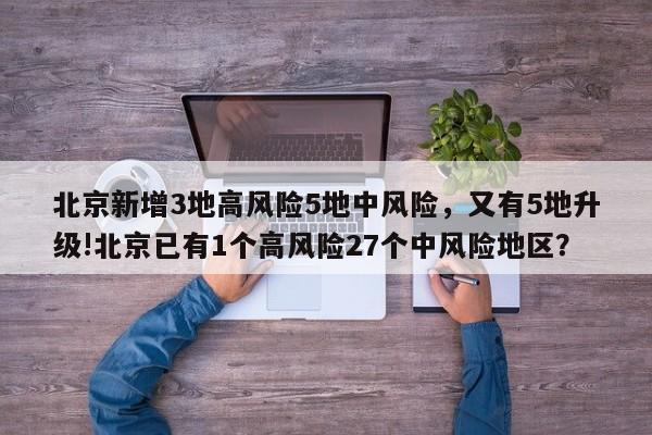 北京新增3地高风险5地中风险，又有5地升级!北京已有1个高风险27个中风险地区？