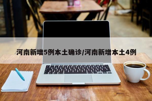 河南新增5例本土确诊/河南新增本土4例