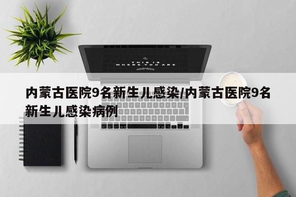 内蒙古医院9名新生儿感染/内蒙古医院9名新生儿感染病例