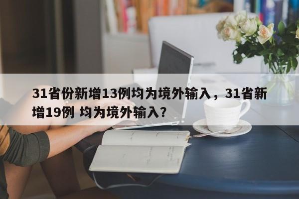 31省份新增13例均为境外输入，31省新增19例 均为境外输入？