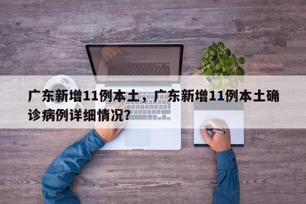 广东新增11例本土,广东新增11例本土确诊病例详细情况?