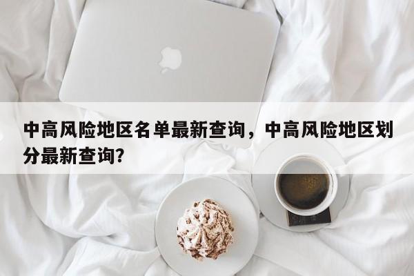 中高风险地区名单最新查询，中高风险地区划分最新查询？