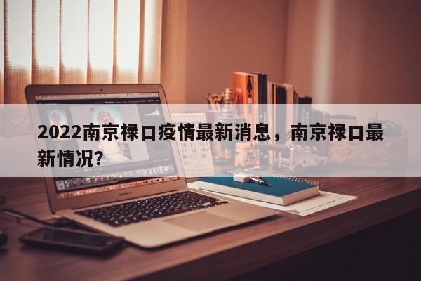 2022南京禄口疫情最新消息,南京禄口最新情况?