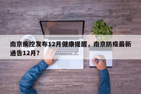 南京疾控发布12月健康提醒,南京防疫最新通告12月?