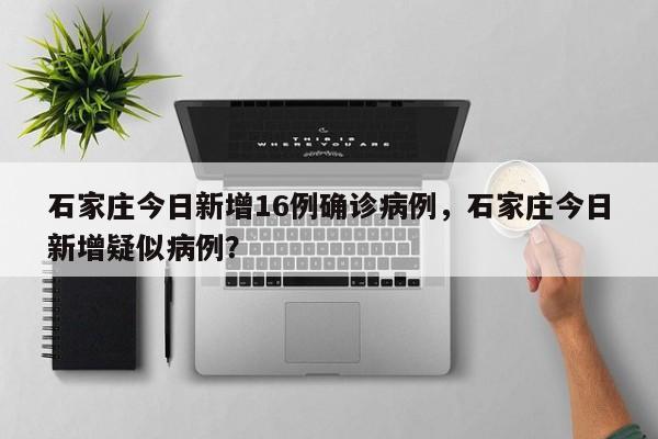 石家庄今日新增16例确诊病例，石家庄今日新增疑似病例？