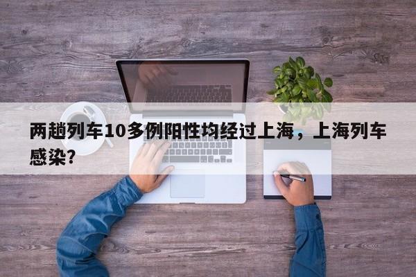 两趟列车10多例阳性均经过上海，上海列车感染？