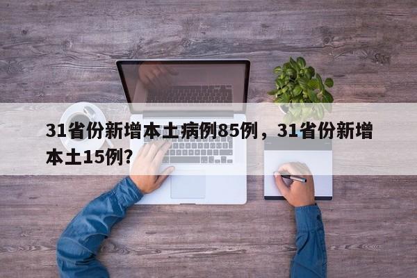 31省份新增本土病例85例，31省份新增本土15例？