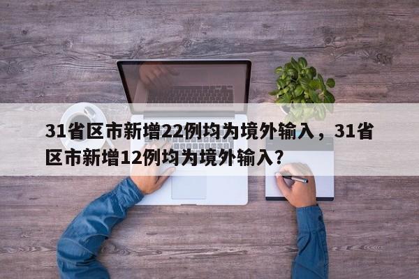 31省区市新增22例均为境外输入,31省区市新增12例均为境外输入?