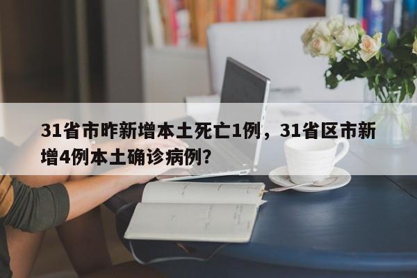 31省市昨新增本土死亡1例，31省区市新增4例本土确诊病例？