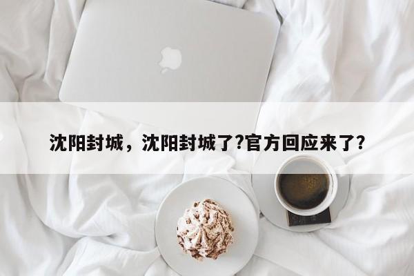 沈阳封城，沈阳封城了?官方回应来了？