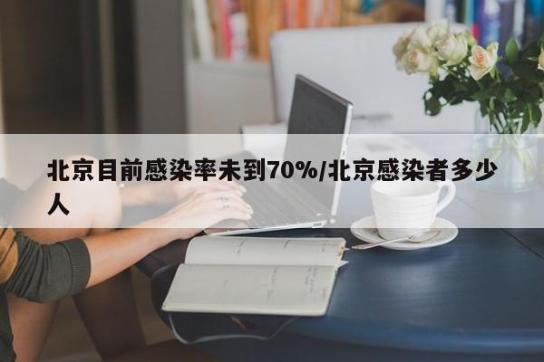 北京目前感染率未到70%/北京感染者多少人