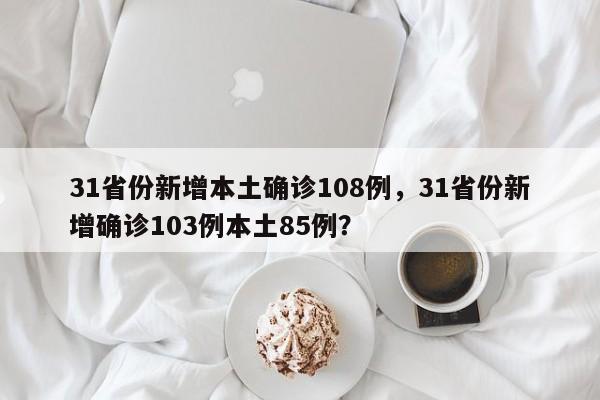 31省份新增本土确诊108例，31省份新增确诊103例本土85例？